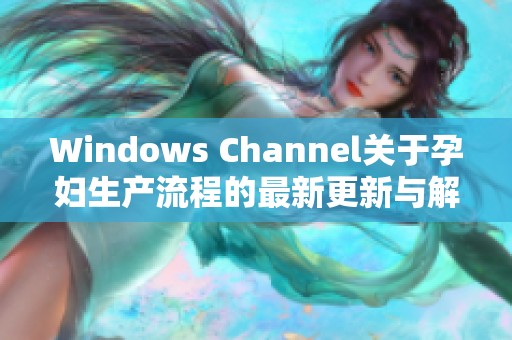 Windows Channel關(guān)于孕婦生產(chǎn)流程的最新更新與解讀