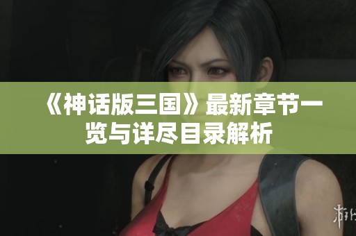 《神話版三國》最新章節(jié)一覽與詳盡目錄解析
