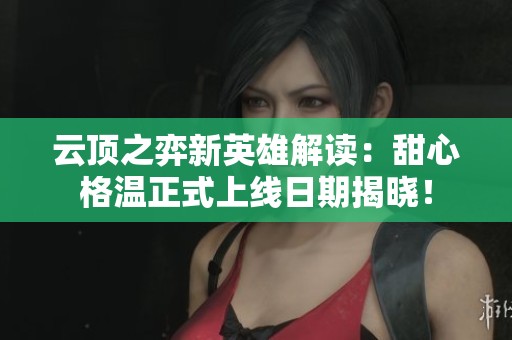 云頂之弈新英雄解讀：甜心格溫正式上線日期揭曉<div   id=