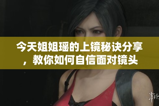 今天姐姐瑤的上鏡秘訣分享<div   id=