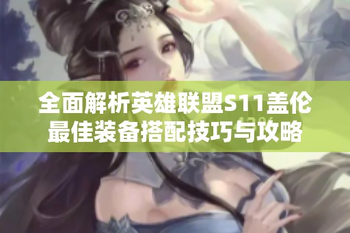 全面解析英雄聯(lián)盟S11蓋倫最佳裝備搭配技巧與攻略
