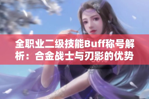 全職業(yè)二級技能Buff稱號解析：合金戰(zhàn)士與刃影的優(yōu)勢與策略