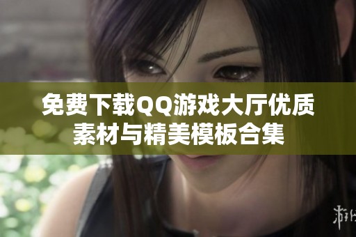 免費(fèi)下載QQ游戲大廳優(yōu)質(zhì)素材與精美模板合集