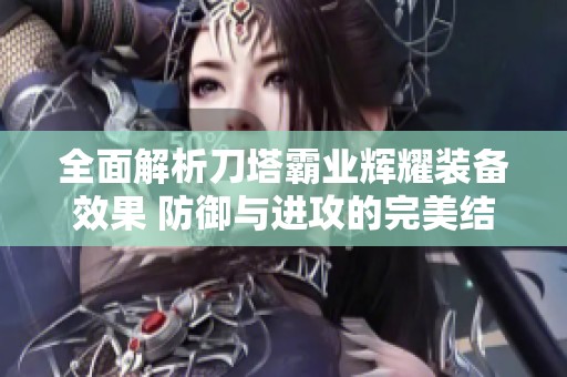 全面解析刀塔霸業(yè)輝耀裝備效果 防御與進(jìn)攻的完美結(jié)合
