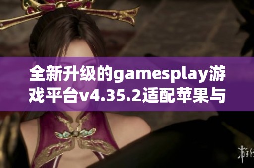 全新升級(jí)的gamesplay游戲平臺(tái)v4.35.2適配蘋(píng)果與安卓系統(tǒng)