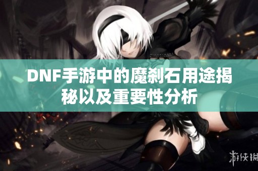 DNF手游中的魔剎石用途揭秘以及重要性分析