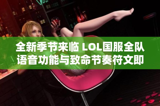 全新季節(jié)來(lái)臨 LOL國(guó)服全隊(duì)語(yǔ)音功能與致命節(jié)奏符文即將回歸