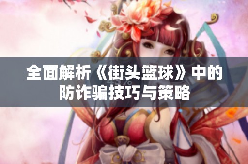 全面解析《街頭籃球》中的防詐騙技巧與策略
