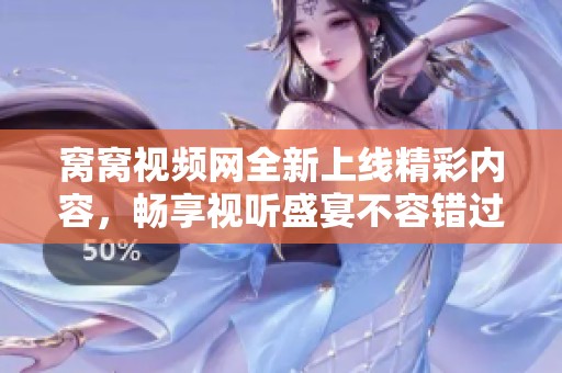 窩窩視頻網(wǎng)全新上線精彩內(nèi)容，暢享視聽盛宴不容錯(cuò)過