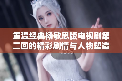 重溫經(jīng)典楊敏思版電視劇第二回的精彩劇情與人物塑造