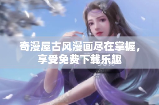奇漫屋古風(fēng)漫畫盡在掌握，享受免費下載樂趣