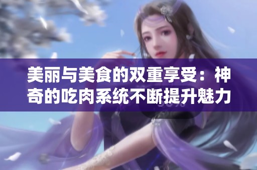 美麗與美食的雙重享受：神奇的吃肉系統(tǒng)不斷提升魅力