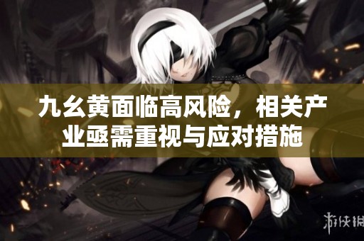 九幺黃面臨高風(fēng)險，相關(guān)產(chǎn)業(yè)亟需重視與應(yīng)對措施