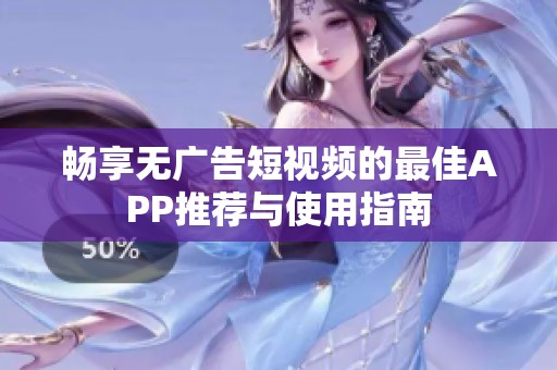 暢享無廣告短視頻的最佳APP推薦與使用指南