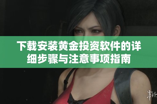 下載安裝黃金投資軟件的詳細(xì)步驟與注意事項(xiàng)指南