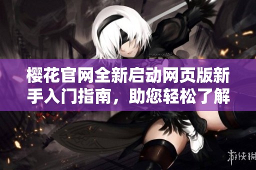 櫻花官網(wǎng)全新啟動網(wǎng)頁版新手入門指南<div   id=