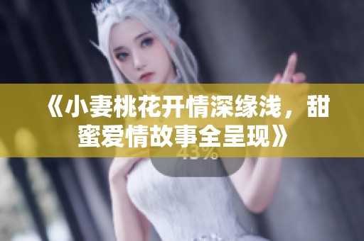 《小妻桃花開情深緣淺，甜蜜愛情故事全呈現(xiàn)》