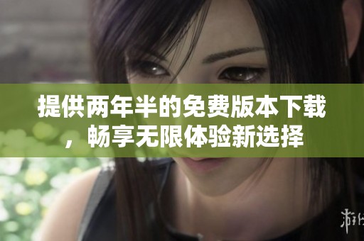 提供兩年半的免費(fèi)版本下載，暢享無(wú)限體驗(yàn)新選擇