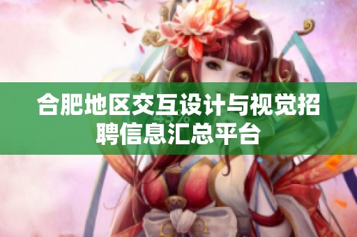 合肥地區(qū)交互設(shè)計與視覺招聘信息匯總平臺