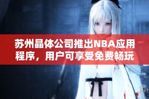 蘇州晶體公司推出NBA應(yīng)用程序<div   id=