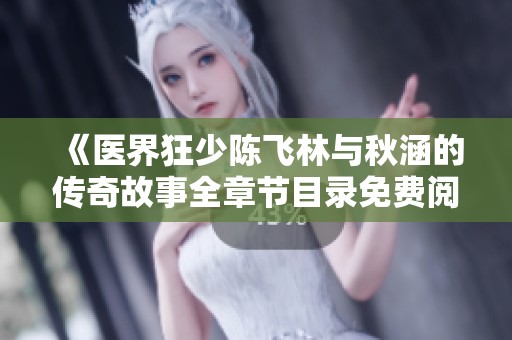 《醫(yī)界狂少陳飛林與秋涵的傳奇故事全章節(jié)目錄免費閱讀》