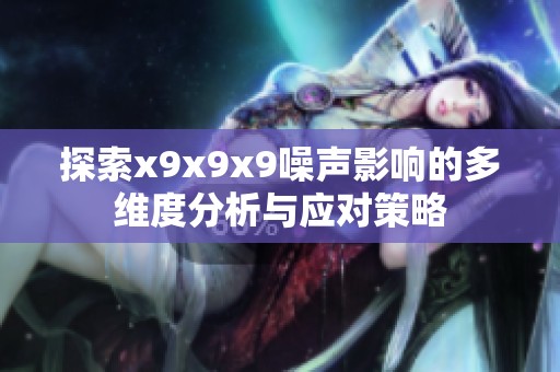 探索x9x9x9噪聲影響的多維度分析與應(yīng)對策略
