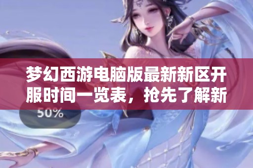 夢幻西游電腦版最新新區(qū)開服時間一覽表，搶先了解新服信息