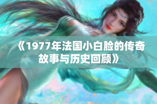 《1977年法國(guó)小白臉的傳奇故事與歷史回顧》