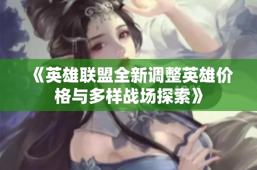 《英雄聯(lián)盟全新調(diào)整英雄價(jià)格與多樣戰(zhàn)場(chǎng)探索》