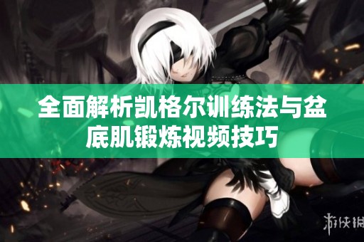 全面解析凱格爾訓(xùn)練法與盆底肌鍛煉視頻技巧