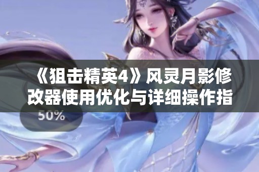 《狙擊精英4》風(fēng)靈月影修改器使用優(yōu)化與詳細(xì)操作指南