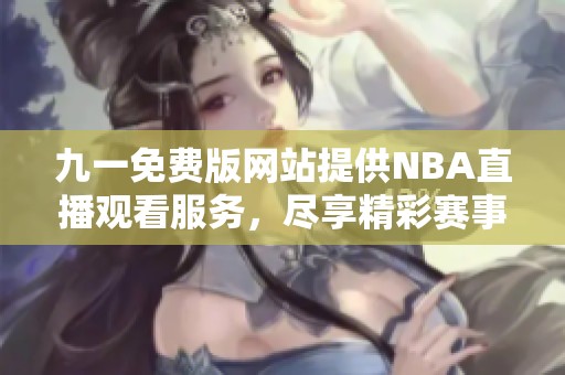 九一免費(fèi)版網(wǎng)站提供NBA直播觀看服務(wù)<div   id=