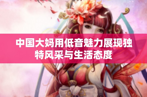 中國(guó)大媽用低音魅力展現(xiàn)獨(dú)特風(fēng)采與生活態(tài)度