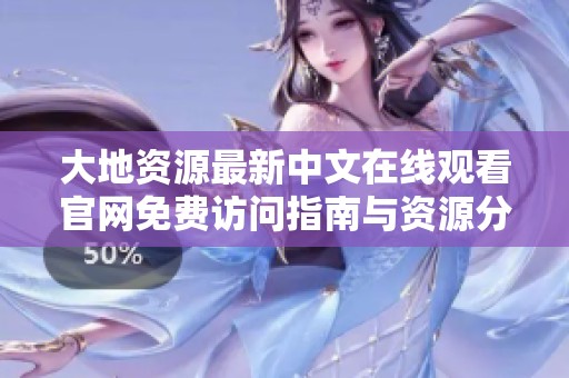 大地資源最新中文在線觀看官網(wǎng)免費(fèi)訪問(wèn)指南與資源分享