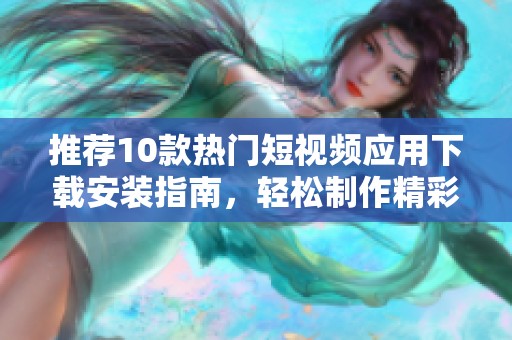推薦10款熱門短視頻應(yīng)用下載安裝指南<div   id=