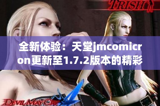 全新體驗：天堂jmcomicron更新至1.7.2版本的精彩內(nèi)容分析