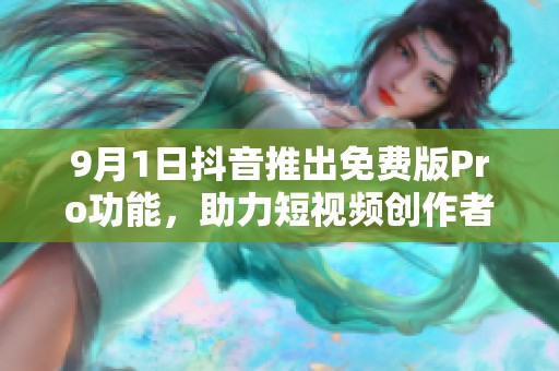 9月1日抖音推出免費(fèi)版Pro功能，助力短視頻創(chuàng)作者更上層樓
