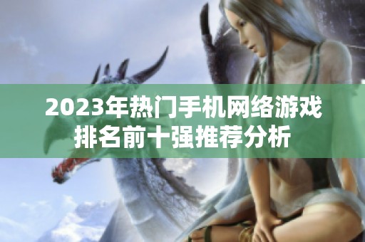 2023年熱門手機(jī)網(wǎng)絡(luò)游戲排名前十強(qiáng)推薦分析