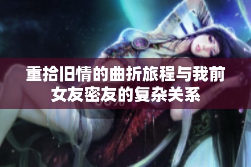 重拾舊情的曲折旅程與我前女友密友的復雜關系