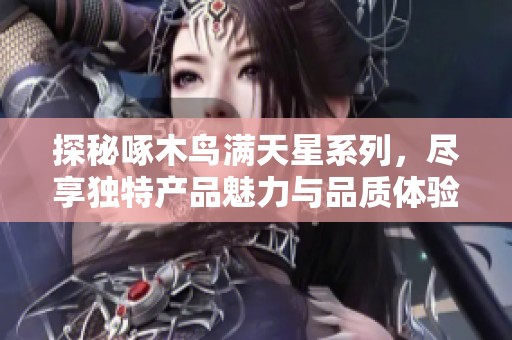 探秘啄木鳥滿天星系列<div   id=