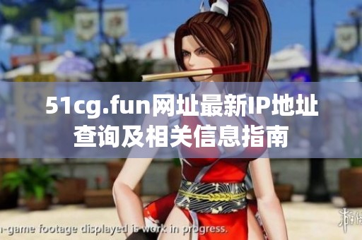 51cg.fun網(wǎng)址最新IP地址查詢及相關(guān)信息指南