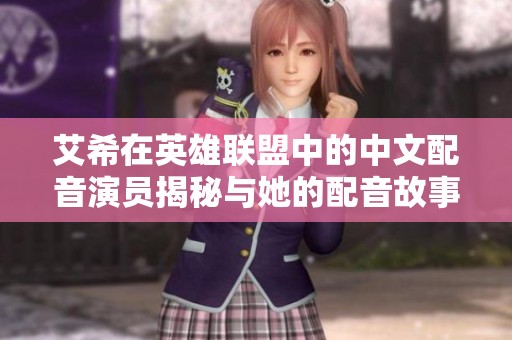 艾希在英雄聯(lián)盟中的中文配音演員揭秘與她的配音故事