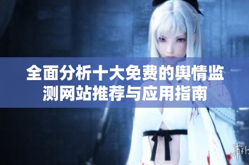 全面分析十大免費的輿情監(jiān)測網(wǎng)站推薦與應(yīng)用指南