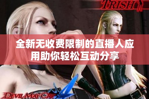 全新無收費限制的直播人應(yīng)用助你輕松互動分享