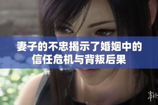 妻子的不忠揭示了婚姻中的信任危機(jī)與背叛后果