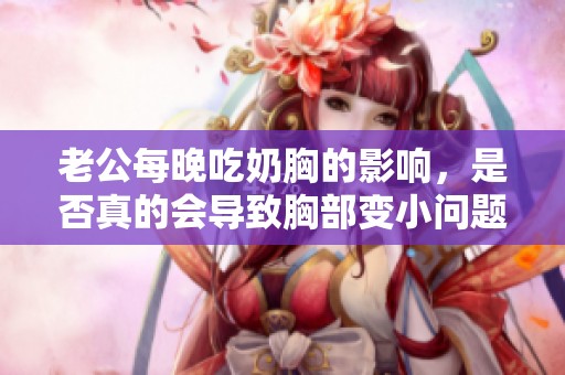 老公每晚吃奶胸的影響，是否真的會導(dǎo)致胸部變小問題解答