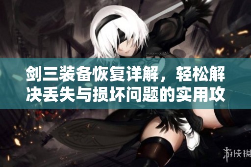 劍三裝備恢復詳解，輕松解決丟失與損壞問題的實用攻略