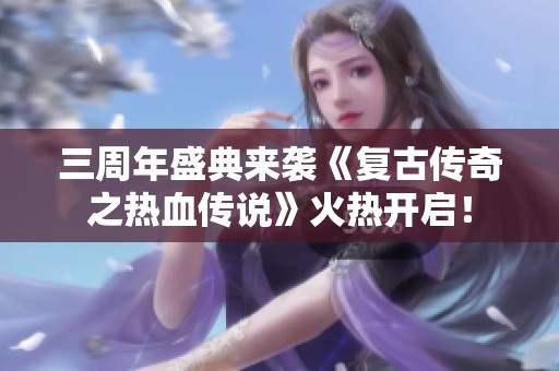 三周年盛典來襲《復(fù)古傳奇之熱血傳說》火熱開啟<div   id=