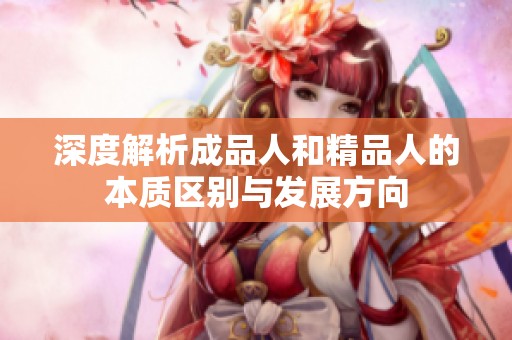深度解析成品人和精品人的本質區(qū)別與發(fā)展方向