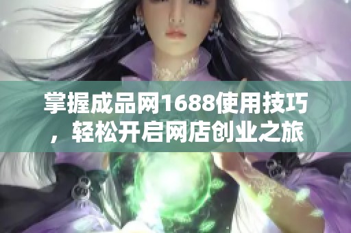 掌握成品網1688使用技巧，輕松開啟網店創(chuàng)業(yè)之旅